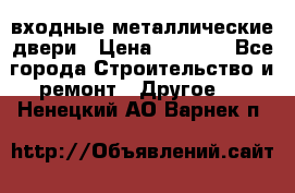  входные металлические двери › Цена ­ 5 360 - Все города Строительство и ремонт » Другое   . Ненецкий АО,Варнек п.